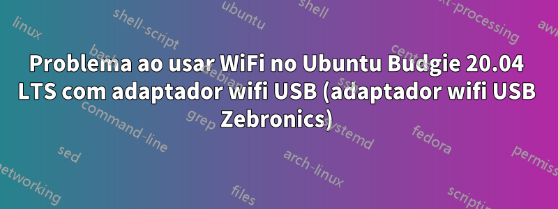 Problema ao usar WiFi no Ubuntu Budgie 20.04 LTS com adaptador wifi USB (adaptador wifi USB Zebronics)