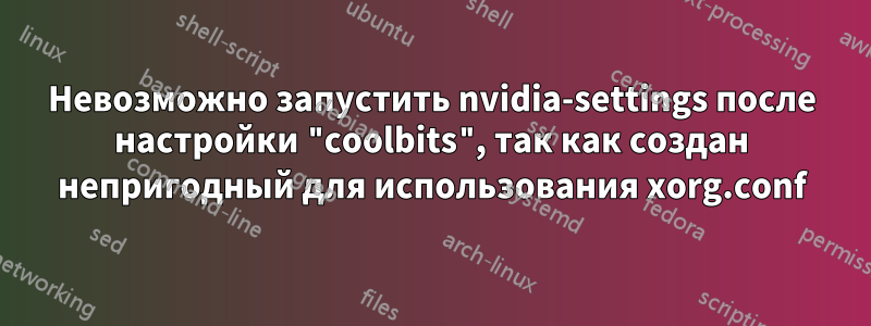 Невозможно запустить nvidia-settings после настройки "coolbits", так как создан непригодный для использования xorg.conf