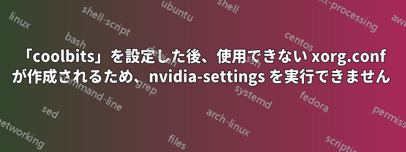 「coolbits」を設定した後、使用できない xorg.conf が作成されるため、nvidia-settings を実行できません