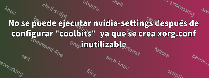 No se puede ejecutar nvidia-settings después de configurar "coolbits" ya que se crea xorg.conf inutilizable