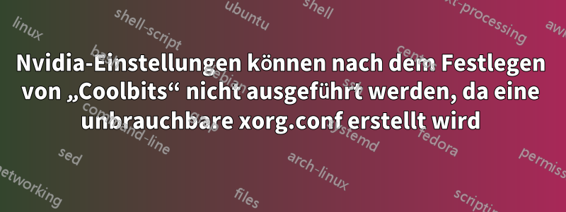 Nvidia-Einstellungen können nach dem Festlegen von „Coolbits“ nicht ausgeführt werden, da eine unbrauchbare xorg.conf erstellt wird