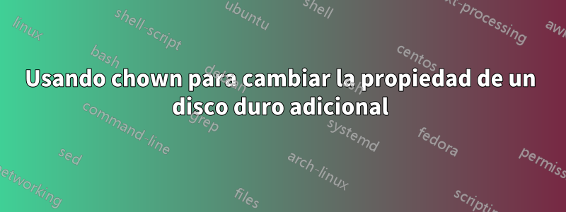 Usando chown para cambiar la propiedad de un disco duro adicional