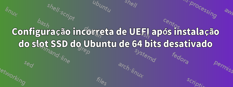 Configuração incorreta de UEFI após instalação do slot SSD do Ubuntu de 64 bits desativado