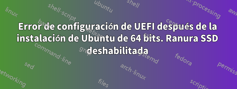 Error de configuración de UEFI después de la instalación de Ubuntu de 64 bits. Ranura SSD deshabilitada