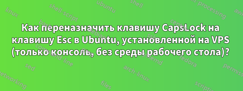 Как переназначить клавишу CapsLock на клавишу Esc в Ubuntu, установленной на VPS (только консоль, без среды рабочего стола)?
