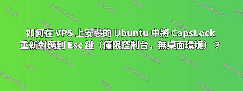 如何在 VPS 上安裝的 Ubuntu 中將 CapsLock 重新對應到 Esc 鍵（僅限控制台，無桌面環境）？