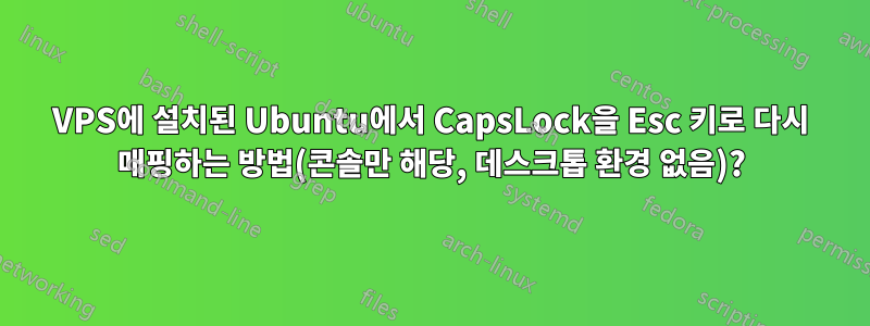 VPS에 설치된 Ubuntu에서 CapsLock을 Esc 키로 다시 매핑하는 방법(콘솔만 해당, 데스크톱 환경 없음)?