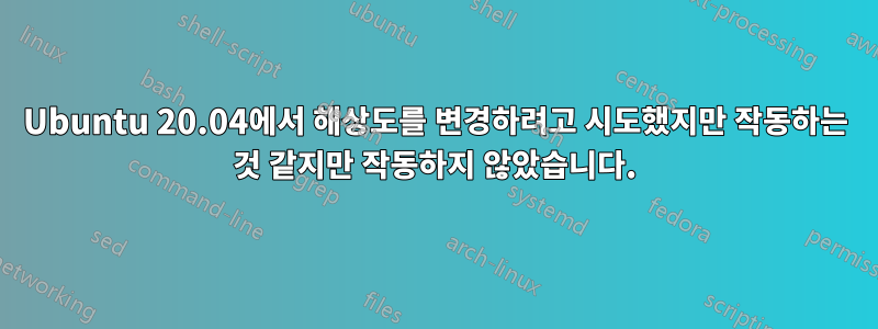 Ubuntu 20.04에서 해상도를 변경하려고 시도했지만 작동하는 것 같지만 작동하지 않았습니다.