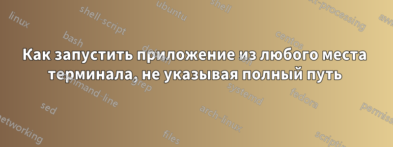 Как запустить приложение из любого места терминала, не указывая полный путь