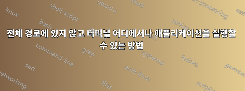 전체 경로에 있지 않고 터미널 어디에서나 애플리케이션을 실행할 수 있는 방법