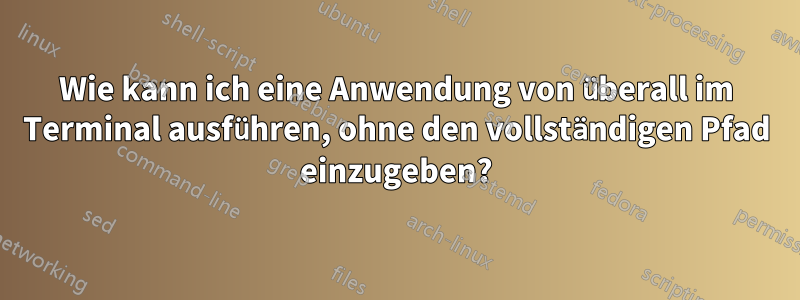 Wie kann ich eine Anwendung von überall im Terminal ausführen, ohne den vollständigen Pfad einzugeben?