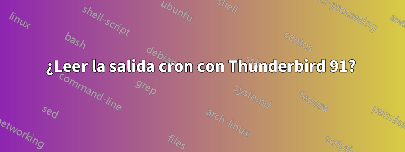 ¿Leer la salida cron con Thunderbird 91?