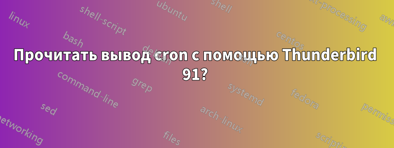 Прочитать вывод cron с помощью Thunderbird 91?