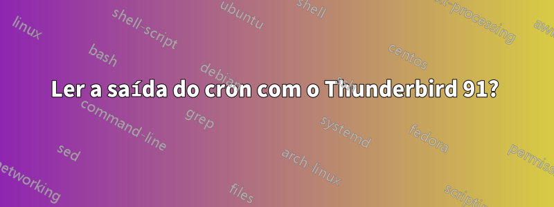 Ler a saída do cron com o Thunderbird 91?