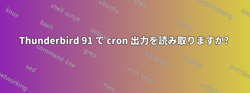 Thunderbird 91 で cron 出力を読み取りますか?
