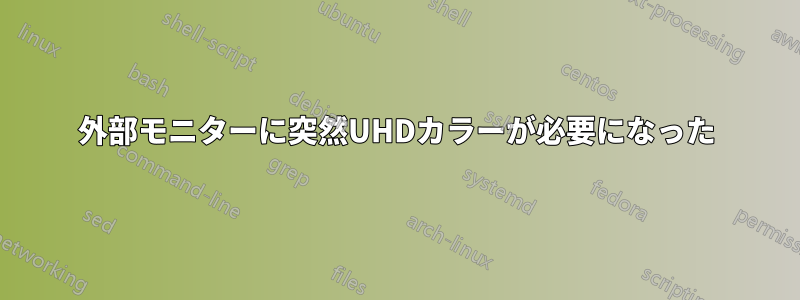 外部モニターに突然UHDカラーが必要になった