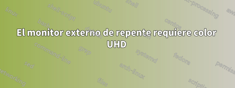 El monitor externo de repente requiere color UHD