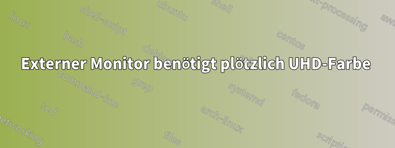 Externer Monitor benötigt plötzlich UHD-Farbe
