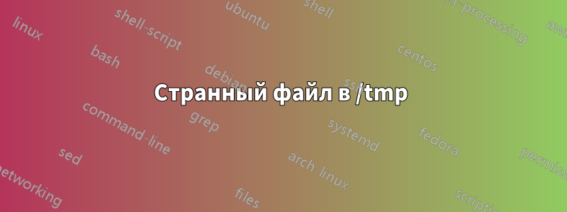 Странный файл в /tmp