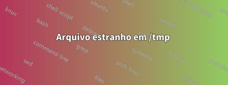 Arquivo estranho em /tmp