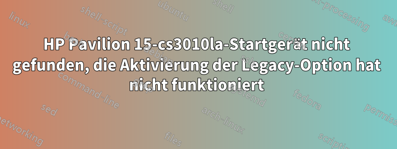 HP Pavilion 15-cs3010la-Startgerät nicht gefunden, die Aktivierung der Legacy-Option hat nicht funktioniert