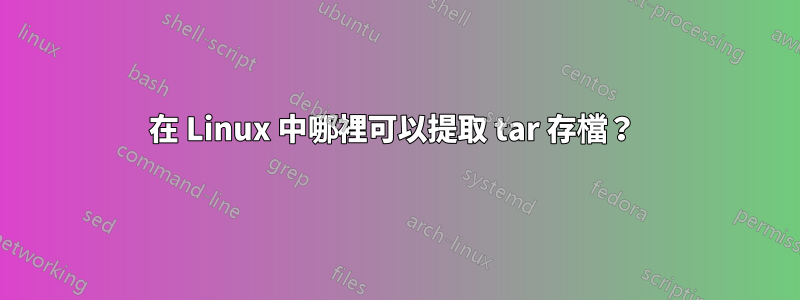 在 Linux 中哪裡可以提取 tar 存檔？ 
