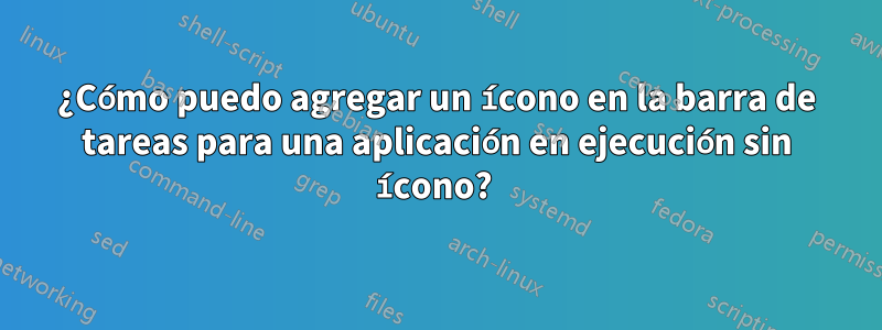 ¿Cómo puedo agregar un ícono en la barra de tareas para una aplicación en ejecución sin ícono? 