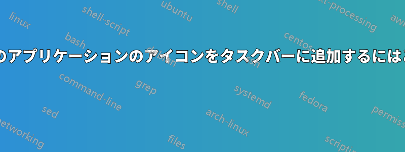 アイコンのない実行中のアプリケーションのアイコンをタスクバーに追加するにはどうすればよいですか? 