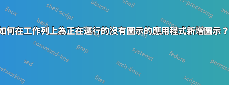 如何在工作列上為正在運行的沒有圖示的應用程式新增圖示？ 