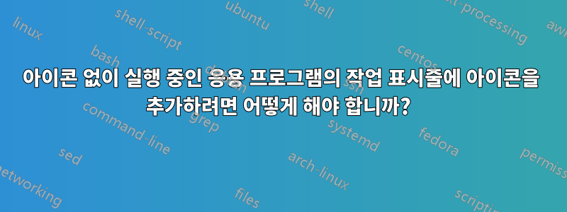 아이콘 없이 실행 중인 응용 프로그램의 작업 표시줄에 아이콘을 추가하려면 어떻게 해야 합니까? 