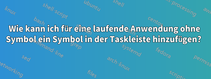 Wie kann ich für eine laufende Anwendung ohne Symbol ein Symbol in der Taskleiste hinzufügen? 