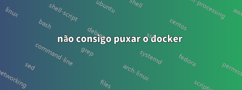 não consigo puxar o docker