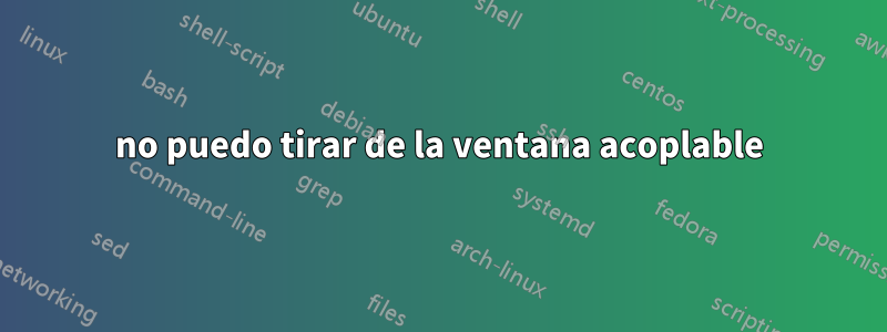 no puedo tirar de la ventana acoplable