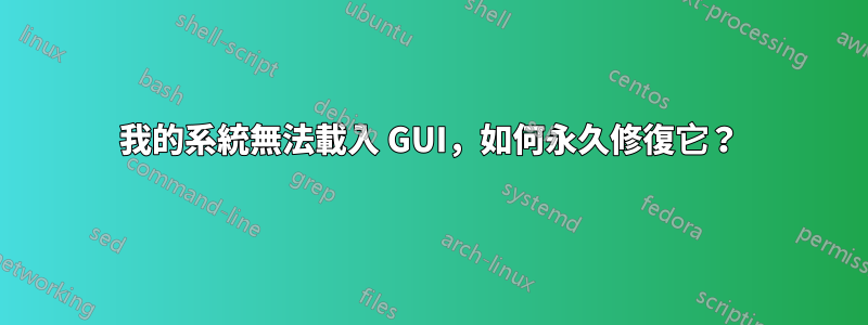 我的系統無法載入 GUI，如何永久修復它？