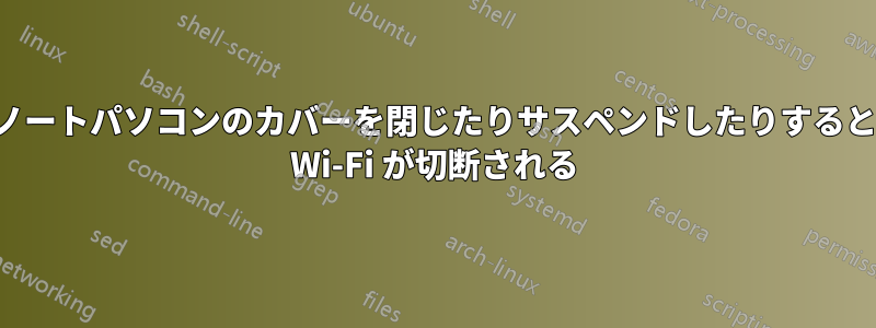 ノートパソコンのカバーを閉じたりサスペンドしたりすると Wi-Fi が切断される