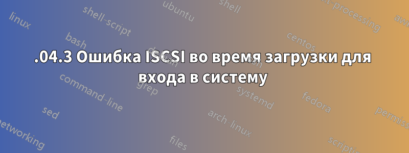 20.04.3 Ошибка ISCSI во время загрузки для входа в систему
