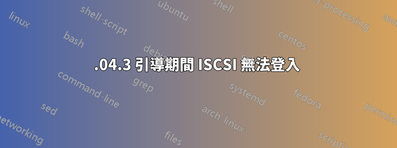 20.04.3 引導期間 ISCSI 無法登入