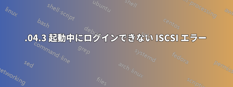 20.04.3 起動中にログインできない ISCSI エラー