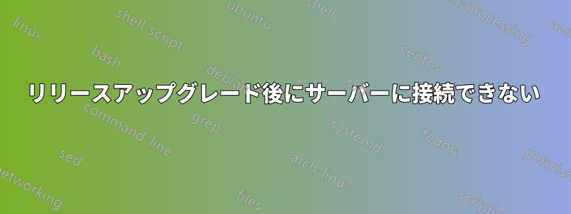 リリースアップグレード後にサーバーに接続できない