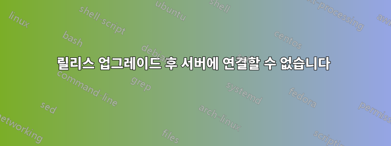 릴리스 업그레이드 후 서버에 연결할 수 없습니다