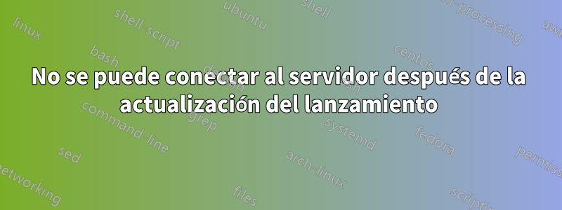 No se puede conectar al servidor después de la actualización del lanzamiento