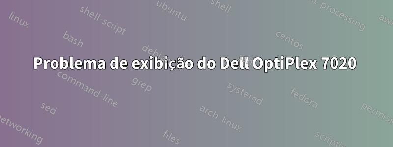 Problema de exibição do Dell OptiPlex 7020