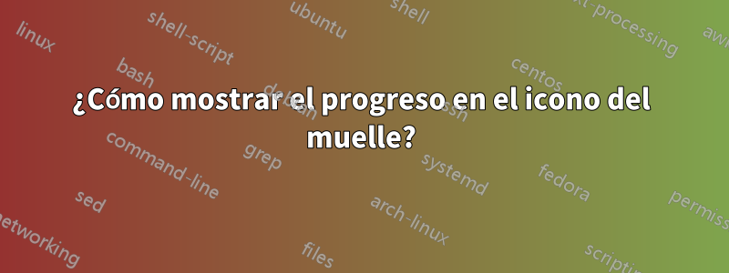 ¿Cómo mostrar el progreso en el icono del muelle?