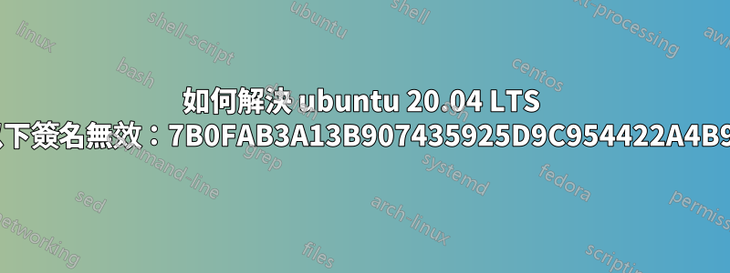 如何解決 ubuntu 20.04 LTS 中的錯誤“以下簽名無效：7B0FAB3A13B907435925D9C954422A4B98AB5139”