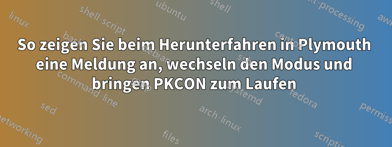 So zeigen Sie beim Herunterfahren in Plymouth eine Meldung an, wechseln den Modus und bringen PKCON zum Laufen