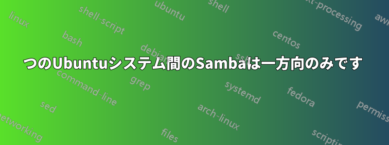 2つのUbuntuシステム間のSambaは一方向のみです