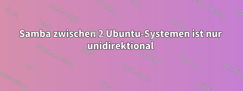 Samba zwischen 2 Ubuntu-Systemen ist nur unidirektional
