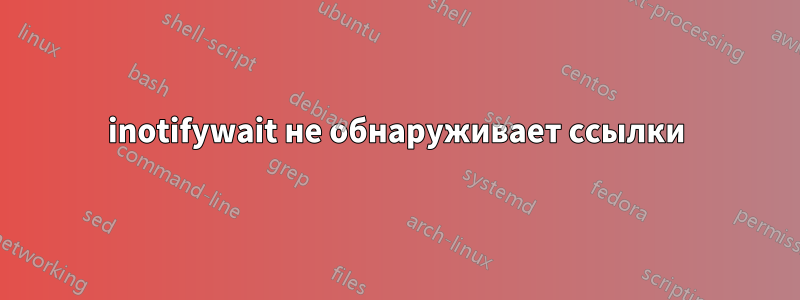 inotifywait не обнаруживает ссылки