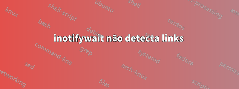 inotifywait não detecta links