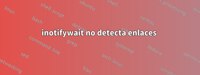 inotifywait no detecta enlaces